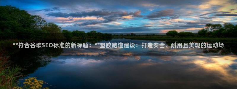 红足1世手足球比分：**符合谷歌SEO标准的新标题：**塑胶跑道建设：打造安全、耐用且美观的运动场