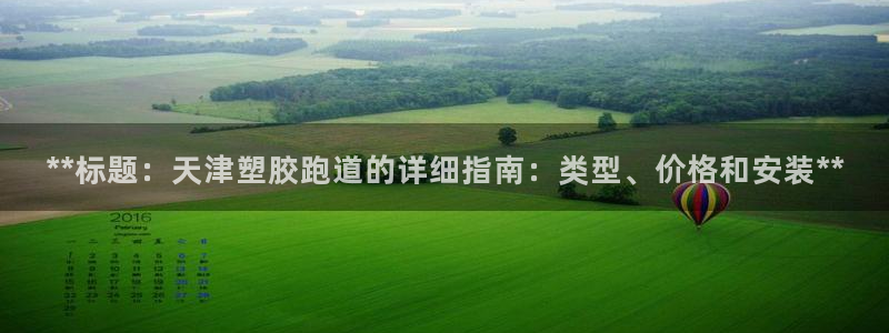 红足一1世手机开奖：**标题：天津塑胶跑道的详细指南：类型、价格和安装**