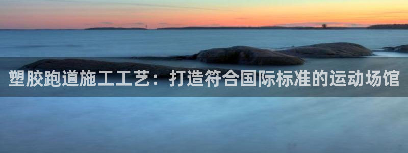 红足一1世手机开奖：塑胶跑道施工工艺：打造符合国际标准的运动场馆