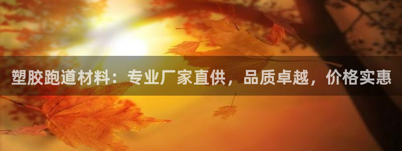 红足一1世皇冠地址：塑胶跑道材料：专业厂家直供，品质卓越，价格实惠
