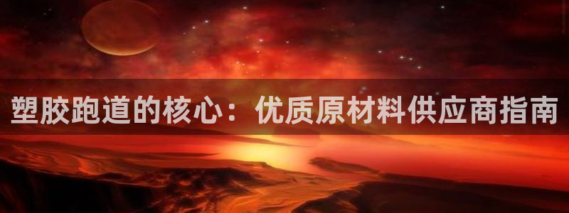 红足一1世官网足球推荐真人：塑胶跑道的核心：优质原材料供应商指南