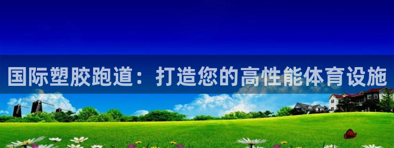 红足一1世666814足球比分网：国际塑胶跑道：打造您的高性能体育设施