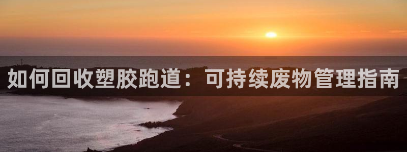 红足一比分网：如何回收塑胶跑道：可持续废物管理指南