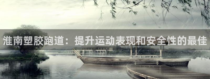 红足一1世手机版新皇冠：淮南塑胶跑道：提升运动表现和安全性的最佳