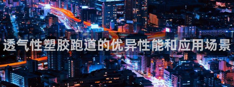 红足一1世比分球探：透气性塑胶跑道的优异性能和应用场景