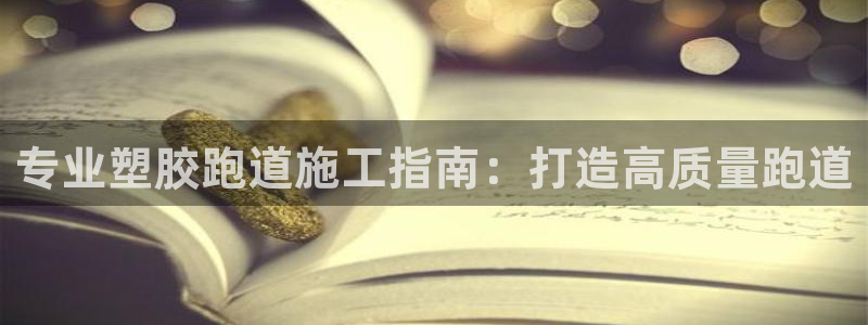 红姐现场直播开奖记录：专业塑胶跑道施工指南：打造高质量跑道