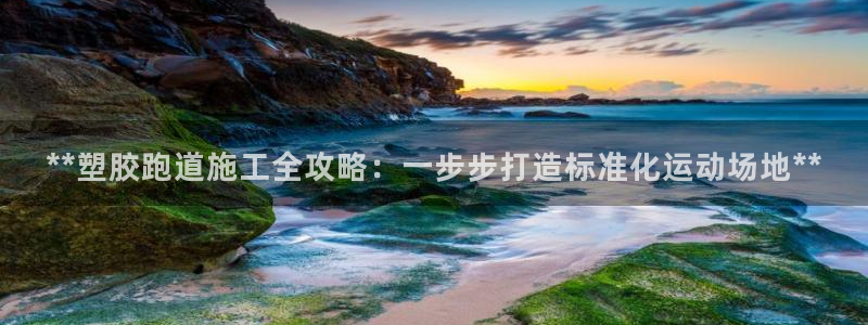 777814红·足一世：**塑胶跑道施工全攻略：一步步打造标准化运动场地**