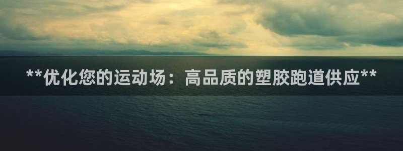 红足一1世比分：**优化您的运动场：高品质的塑胶跑道供应**