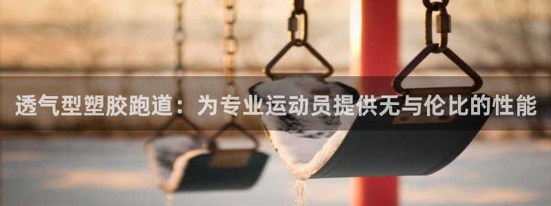 红足1一世开奖版：透气型塑胶跑道：为专业运动员提供无与伦比的性能