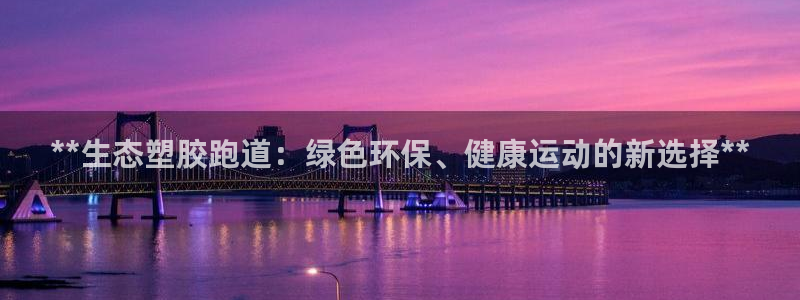 红足网足球直播：**生态塑胶跑道：绿色环保、健康运动的新选择**