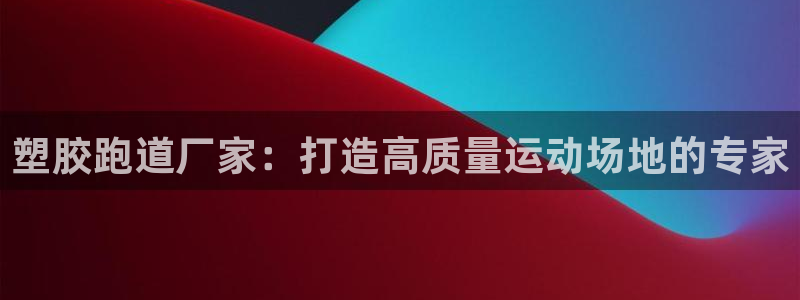 红足一1世皇冠：塑胶跑道厂家：打造高质量运动场地的专家