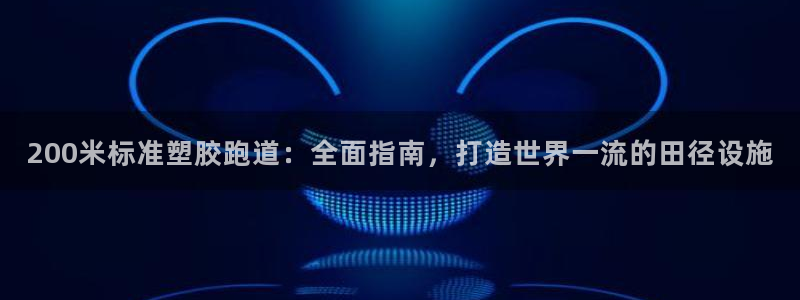 红足一1世77814：200米标准塑胶跑道：全面指南，打造世界一流的田径设施