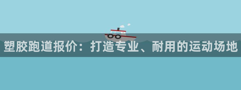 红足一1世666814最新结果：塑胶跑道报价：打造专业、耐用的运动场地