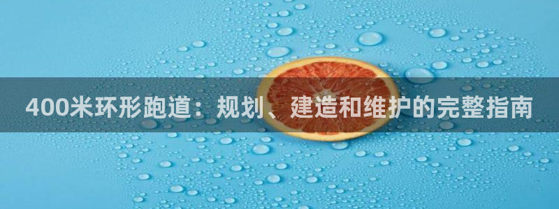红足一1世手机皇冠：400米环形跑道：规划、建造和维护的完整指南