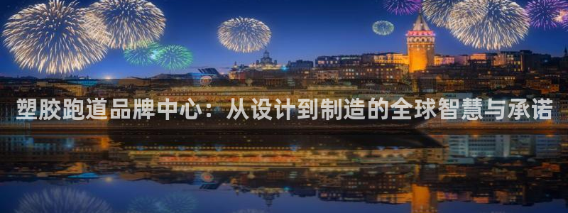333814红·足一世比分：塑胶跑道品牌中心：从设计到制造的全球智慧与承诺