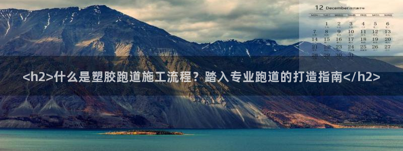 红足一1世官网：<h2>什么是塑胶跑道施工流程？踏入专业跑道的打造指南</h2>
