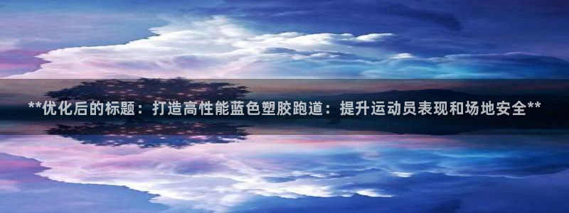 红足一1世66814：**优化后的标题：打造高性能蓝色塑胶跑道：提升运动员表现和场地安全**