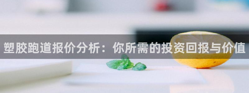 红足l一世开奖现场62ty：塑胶跑道报价分析：你所需的投资回报与价值