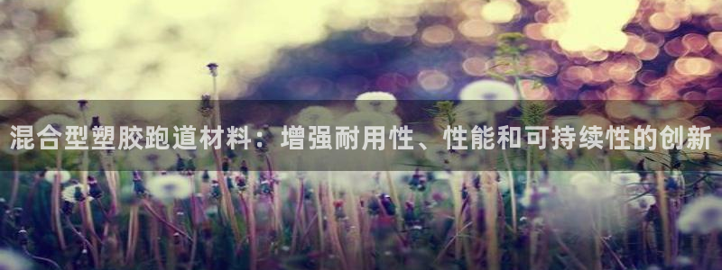红足一1世手机皇冠：混合型塑胶跑道材料：增强耐用性、性能和可持续性的创新