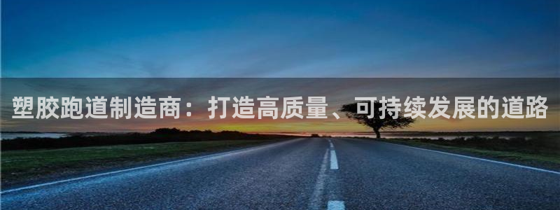777814红·足一世比分篮球：塑胶跑道制造商：打造高质量、可持续发展的道路