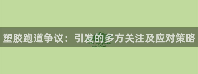 红足一1世官网：塑胶跑道争议：引发的多方关注及应对策略