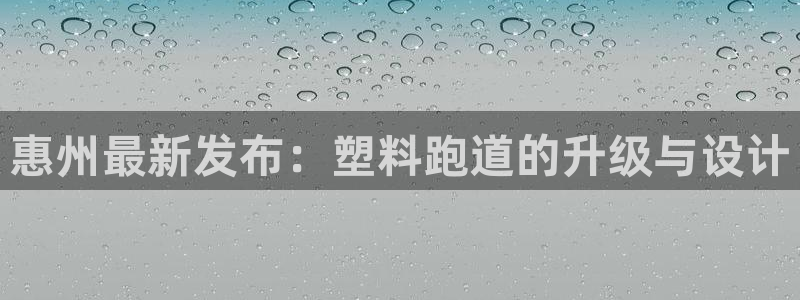 红足一1世官网比分：惠州最新发布：塑料跑道的升级与设计