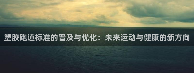 666814红·足一世比分：塑胶跑道标准的普及与优化：未来运动与健康的新方向