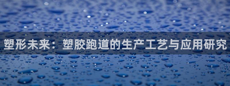 红足一1世手机开奖：塑形未来：塑胶跑道的生产工艺与应用研究