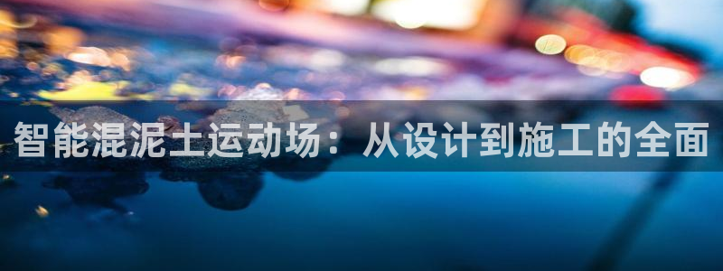 红足i世足球手机网：智能混泥土运动场：从设计到施工的全面