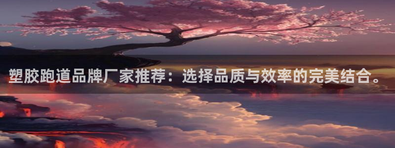 红足一1世官网足球推荐真人：塑胶跑道品牌厂家推荐：选择品质与效率的完美结合。