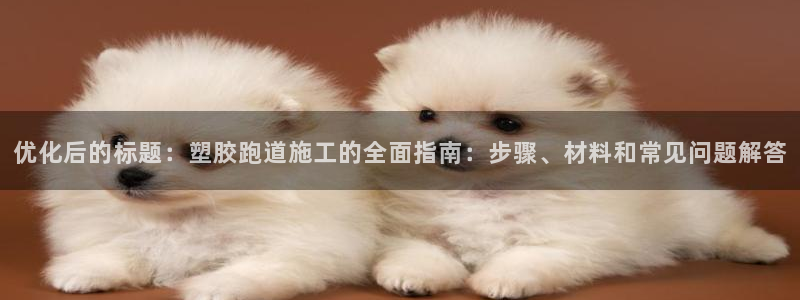 红足一1世比分网：优化后的标题：塑胶跑道施工的全面指南：步骤、材料和常见问题解答