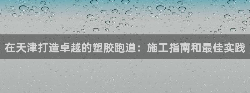 红足1世手机下载：在天津打造卓越的塑胶跑道：施工指南和最佳实践