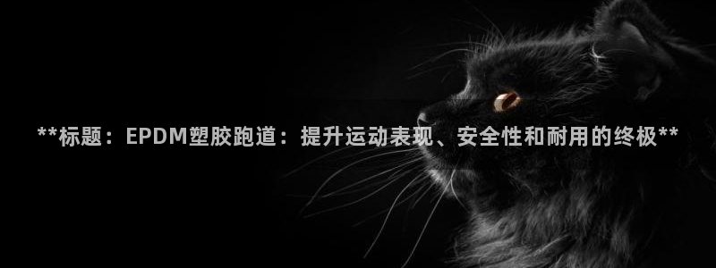 红足一1世66814新宝：**标题：EPDM塑胶跑道：提升运动表现、安全性和耐用的终极**