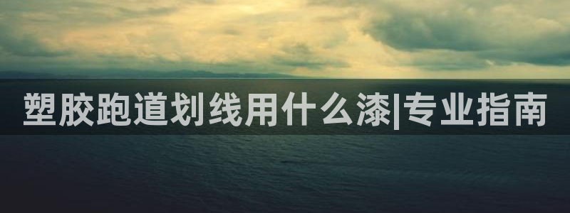 66814红足一66814世：塑胶跑道划线用什么漆|专业指南