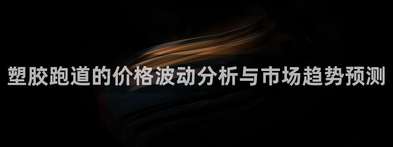 红足一1世手机开奖：塑胶跑道的价格波动分析与市场趋势预测