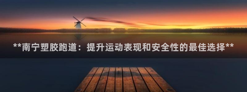 红足一1世手机版新皇冠:**南宁塑胶跑道:提升运动表现和安全性的最佳选择**