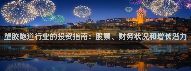 红足一1世666814最新结果：塑胶跑道行业的投资指南：股票、财务状况和增长潜力