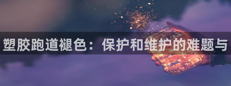 44814红足：塑胶跑道褪色：保护和维护的难题与