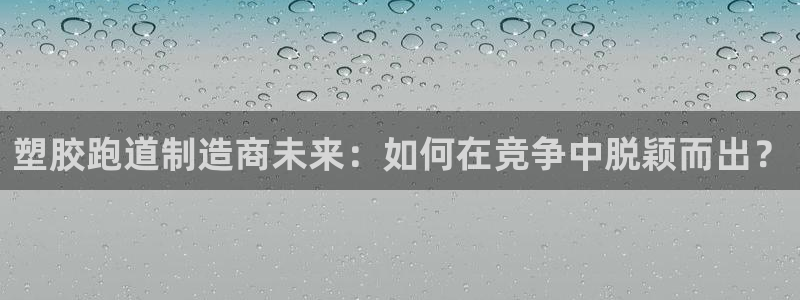 红足一1世官网比分：塑胶跑道制造商未来：如何在竞争中脱颖而出？
