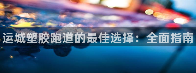 红足1世手足球比分：运城塑胶跑道的最佳选择：全面指南
