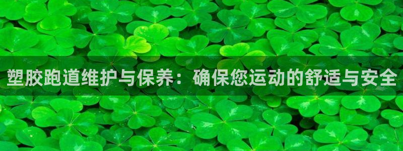 红足1世手机下载：塑胶跑道维护与保养：确保您运动的舒适与安全