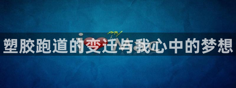 55814红足1世:塑胶跑道的变迁与我心中的梦想