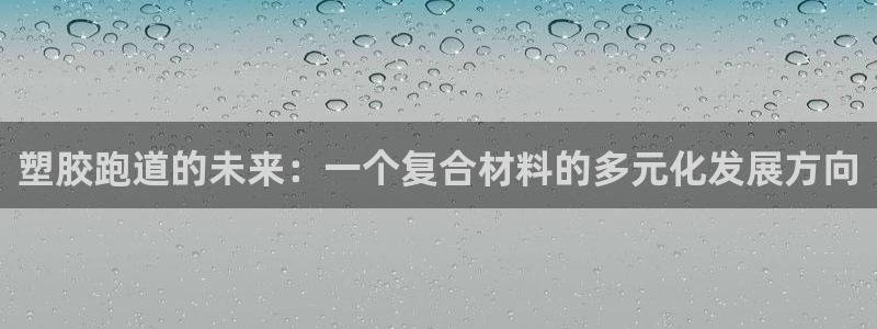 红足一1世666814最新结果：塑胶跑道的未来：一个复合材料的多元化发展方向