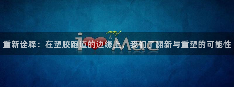 红足1世足球网址大全:重新诠释:在塑胶跑道的边缘上,我们了翻新与重塑的可能性