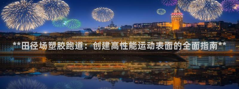 44814红足：**田径场塑胶跑道：创建高性能运动表面的全面指南**