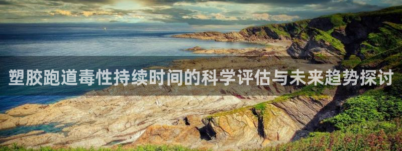 红足1一世：塑胶跑道毒性持续时间的科学评估与未来趋势探讨