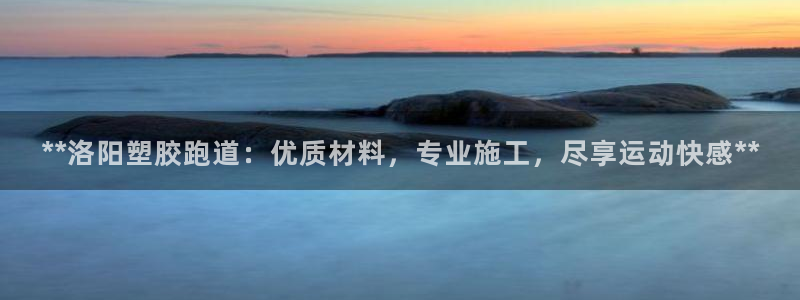 红足一1世手机版新皇冠：**洛阳塑胶跑道：优质材料，专业施工，尽享运动快感**