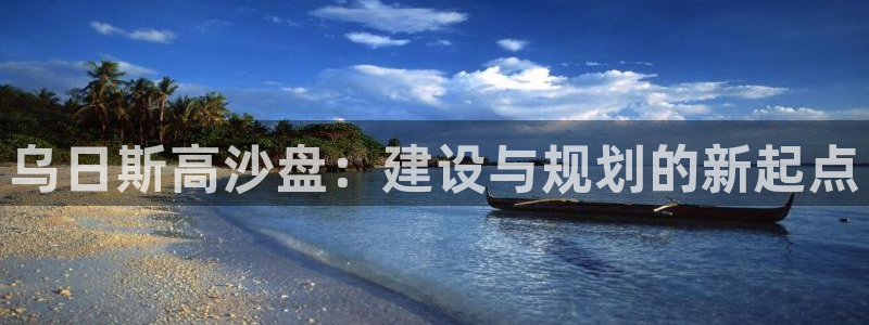 红足一1世开奖记录：乌日斯高沙盘：建设与规划的新起点