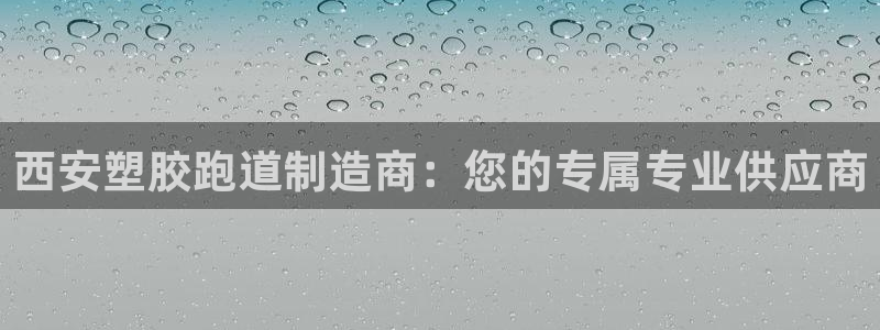 红足一1世手机皇冠：西安塑胶跑道制造商：您的专属专业供应商
