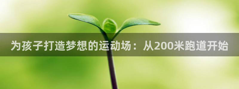 红足一1世比分网：为孩子打造梦想的运动场：从200米跑道开始